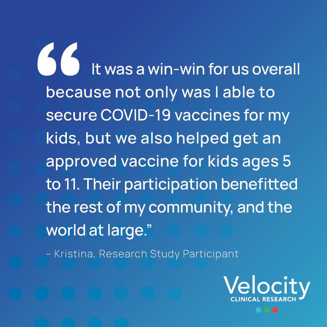 Text on image reads: "It was a win-win for us overall because not only was I able to secure COVID-19 vaccines for my kids, but we also helped get an approved vaccine for kids ages 5 to 11. Their participation benefitted the rest of my community, and the world at large." - Kristina, Research Study Participant at Velocity Clinical Research